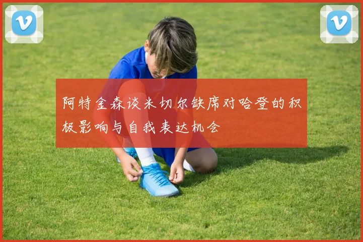 阿特金森谈米切尔缺席对哈登的积极影响与自我表达机会