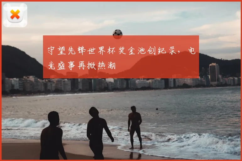 守望先锋世界杯奖金池创纪录，电竞盛事再掀热潮