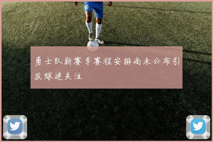 勇士队新赛季赛程安排尚未公布引发球迷关注