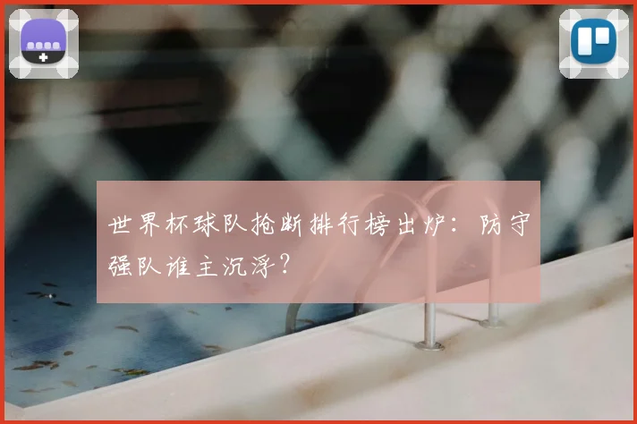 世界杯球队抢断排行榜出炉：防守强队谁主沉浮？