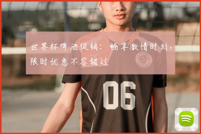 世界杯啤酒促销：畅享激情时刻，限时优惠不容错过