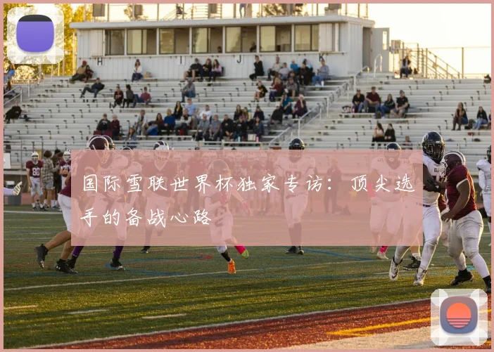 国际雪联世界杯独家专访：顶尖选手的备战心路