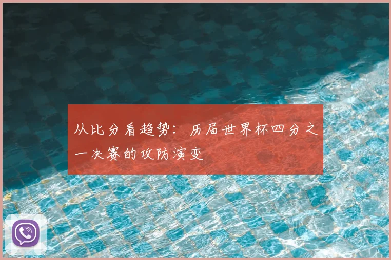 从比分看趋势：历届世界杯四分之一决赛的攻防演变